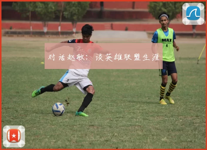 对话赵敏：谈英雄联盟生涯