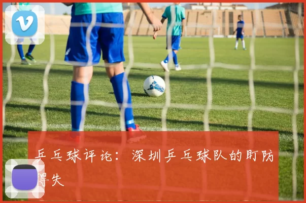 乒乓球评论：深圳乒乓球队的盯防得失