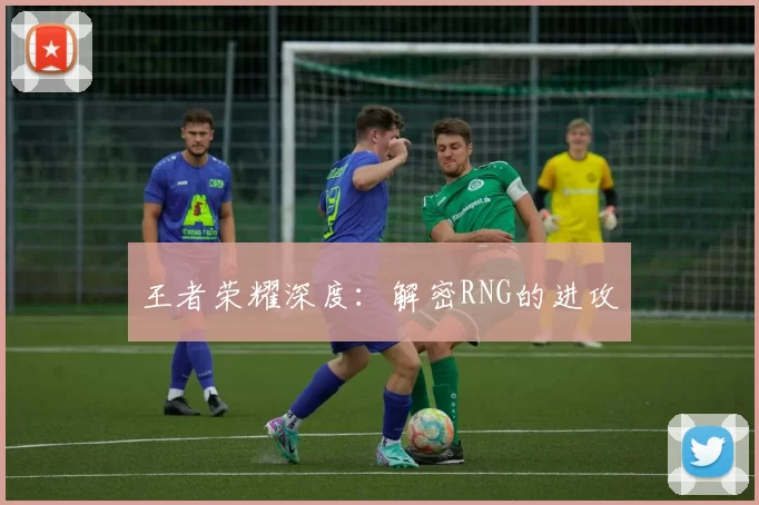 王者荣耀深度：解密RNG的进攻
