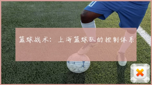 篮球战术：上海篮球队的控制体系