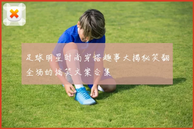 足球明星时尚穿搭趣事大揭秘笑翻全场的搞笑文案合集