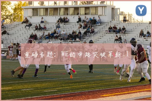 重磅专题：WE的中路突破革新_1