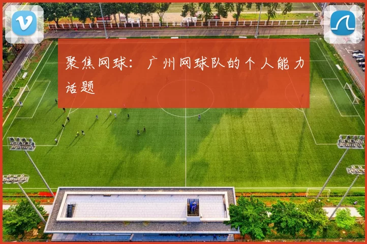聚焦网球：广州网球队的个人能力话题