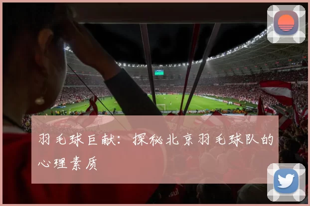 羽毛球巨献：探秘北京羽毛球队的心理素质